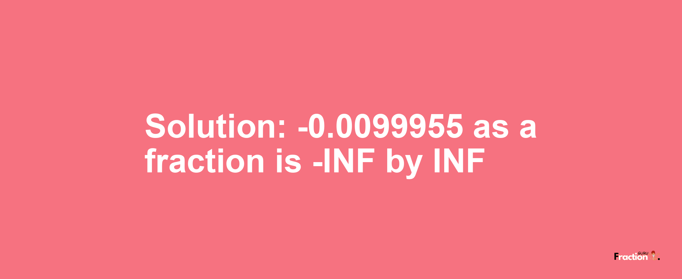 Solution:-0.0099955 as a fraction is -INF/INF